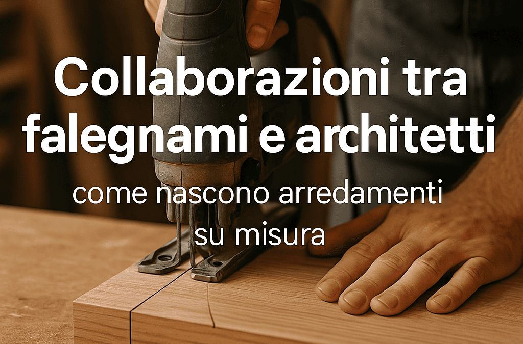 Collaborazioni tra falegnami e architetti: come nascono arredamenti su misura